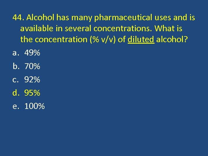 44. Alcohol has many pharmaceutical uses and is available in several concentrations. What is