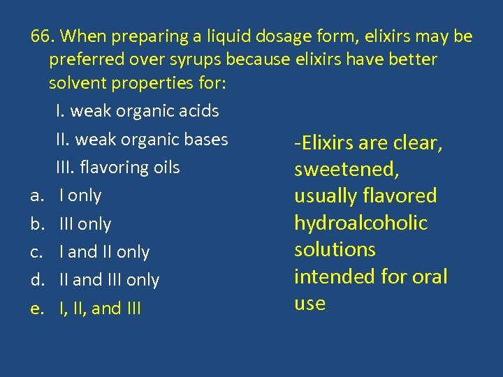 66. When preparing a liquid dosage form, elixirs may be preferred over syrups because