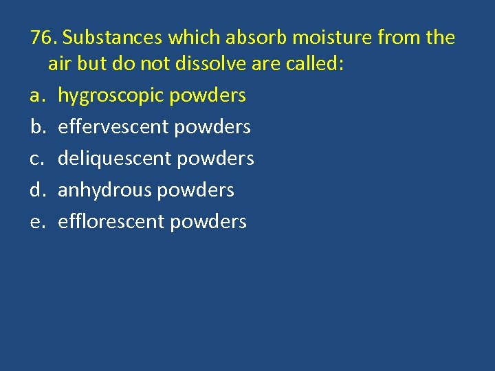 76. Substances which absorb moisture from the air but do not dissolve are called: