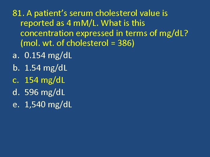 81. A patient’s serum cholesterol value is reported as 4 m. M/L. What is