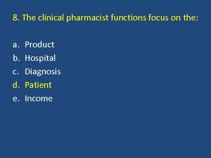 8. The clinical pharmacist functions focus on the: a. b. c. d. e. Product