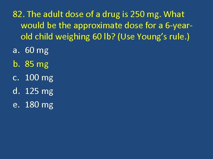 82. The adult dose of a drug is 250 mg. What would be the