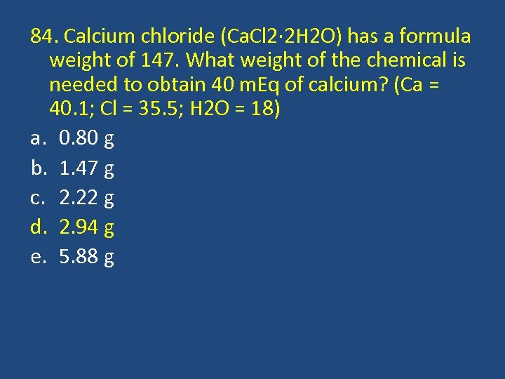 84. Calcium chloride (Ca. Cl 2· 2 H 2 O) has a formula weight