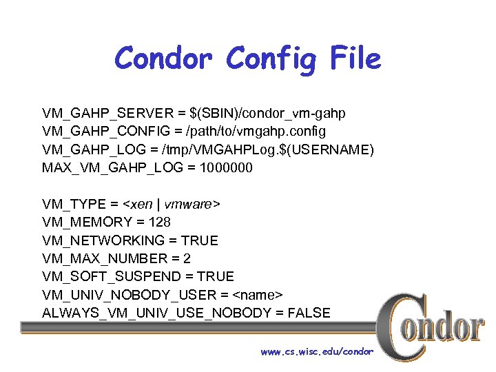 Condor Config File VM_GAHP_SERVER = $(SBIN)/condor_vm-gahp VM_GAHP_CONFIG = /path/to/vmgahp. config VM_GAHP_LOG = /tmp/VMGAHPLog. $(USERNAME)