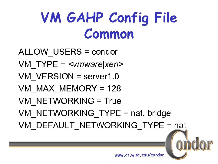 VM GAHP Config File Common ALLOW_USERS = condor VM_TYPE = <vmware|xen> VM_VERSION = server