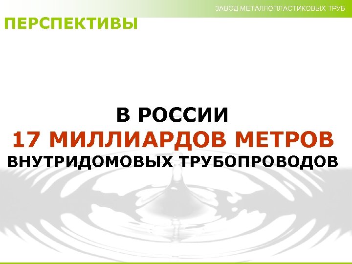 ЗАВОД МЕТАЛЛОПЛАСТИКОВЫХ ТРУБ ПЕРСПЕКТИВЫ В РОССИИ 17 МИЛЛИАРДОВ МЕТРОВ ВНУТРИДОМОВЫХ ТРУБОПРОВОДОВ 