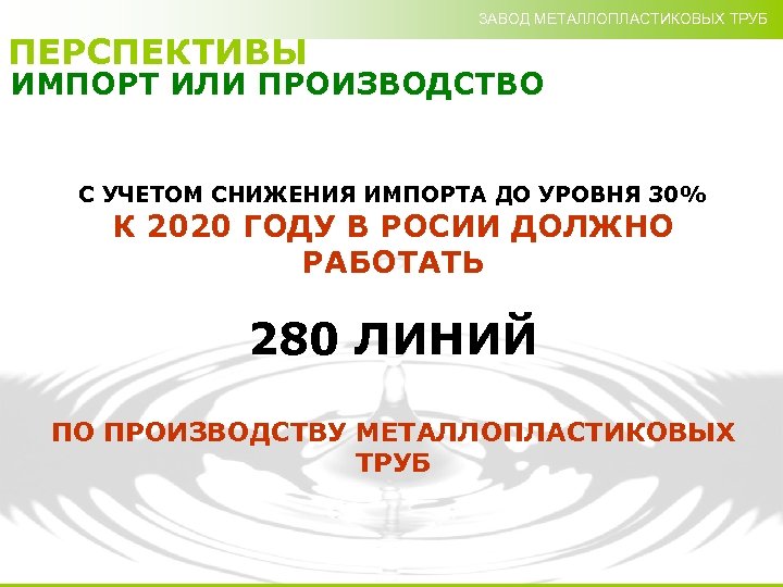 ЗАВОД МЕТАЛЛОПЛАСТИКОВЫХ ТРУБ ПЕРСПЕКТИВЫ ИМПОРТ ИЛИ ПРОИЗВОДСТВО С УЧЕТОМ СНИЖЕНИЯ ИМПОРТА ДО УРОВНЯ 30%