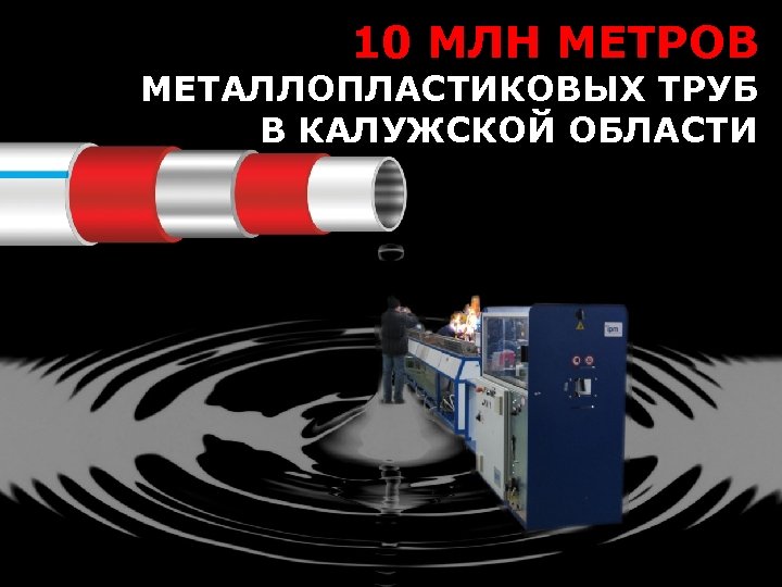 10 МЛН МЕТРОВ МЕТАЛЛОПЛАСТИКОВЫХ ТРУБ В КАЛУЖСКОЙ ОБЛАСТИ 