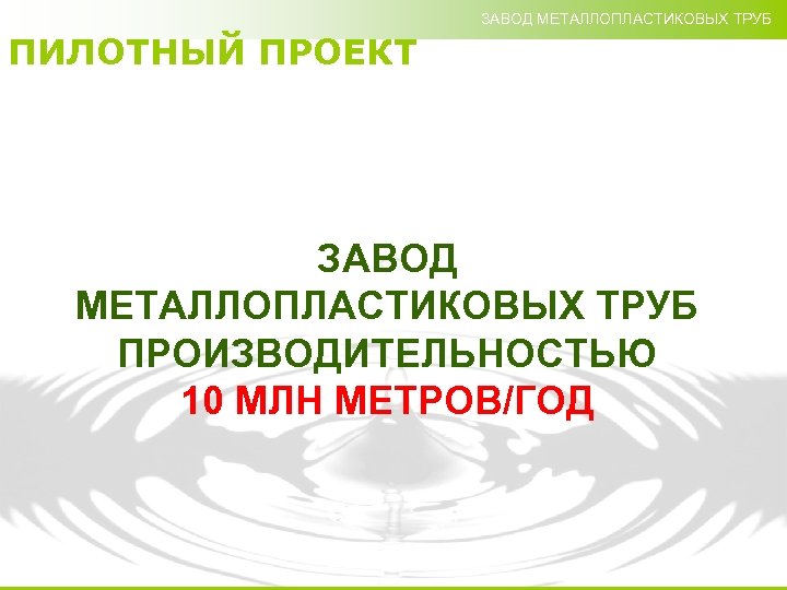 ЗАВОД МЕТАЛЛОПЛАСТИКОВЫХ ТРУБ ПИЛОТНЫЙ ПРОЕКТ ЗАВОД МЕТАЛЛОПЛАСТИКОВЫХ ТРУБ ПРОИЗВОДИТЕЛЬНОСТЬЮ 10 МЛН МЕТРОВ/ГОД 