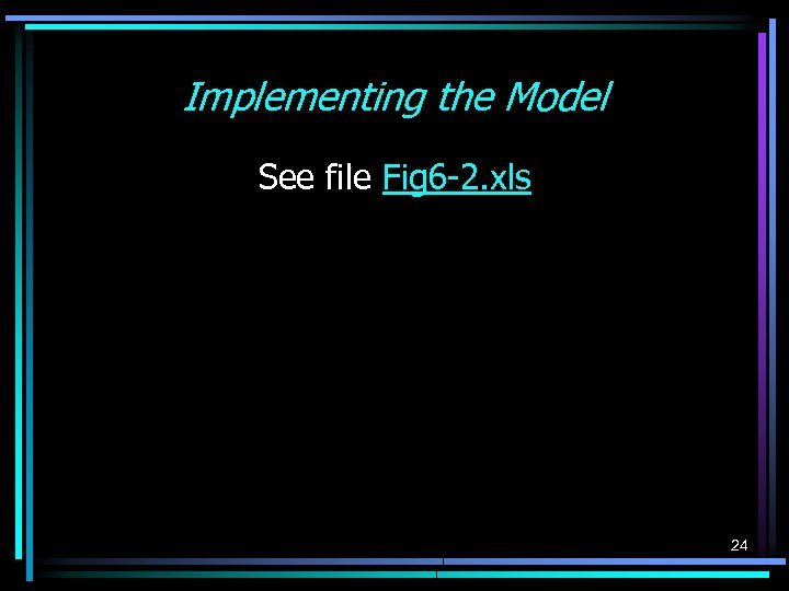 Implementing the Model See file Fig 6 -2. xls 24 