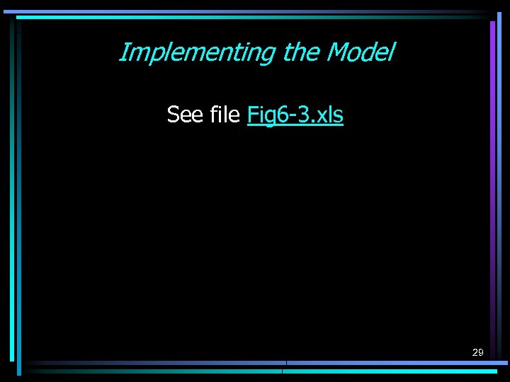 Implementing the Model See file Fig 6 -3. xls 29 