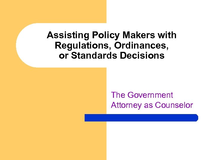 Assisting Policy Makers with Regulations, Ordinances, or Standards Decisions The Government Attorney as Counselor