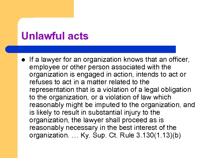 Unlawful acts l If a lawyer for an organization knows that an officer, employee