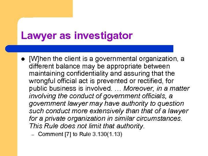 Lawyer as investigator l [W]hen the client is a governmental organization, a different balance