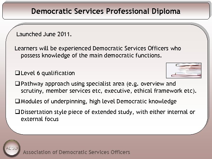Democratic Services Professional Diploma Launched June 2011. Learners will be experienced Democratic Services Officers