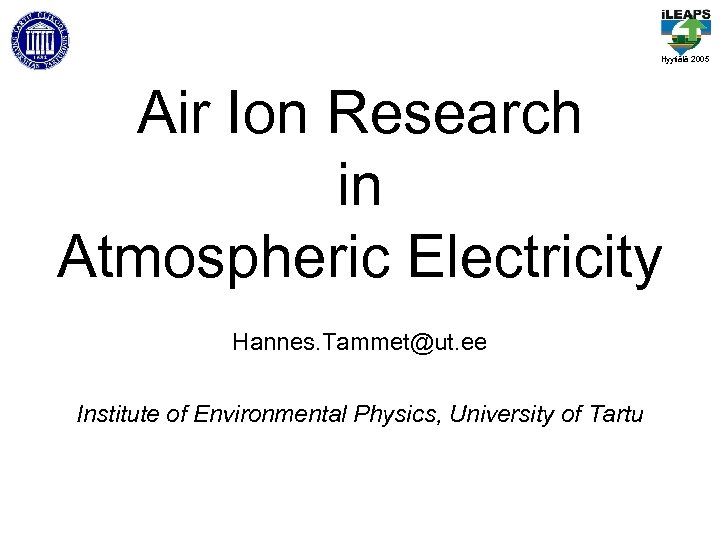 Hyytiälä 2005 Air Ion Research in Atmospheric Electricity Hannes. Tammet@ut. ee Institute of Environmental