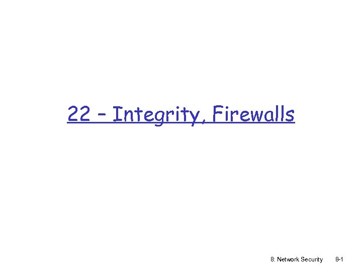 22 – Integrity, Firewalls 8: Network Security 8 -1 