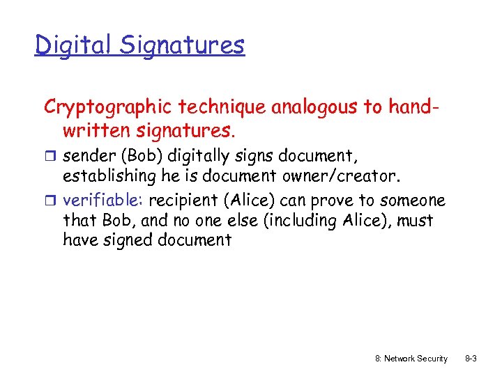 Digital Signatures Cryptographic technique analogous to handwritten signatures. r sender (Bob) digitally signs document,