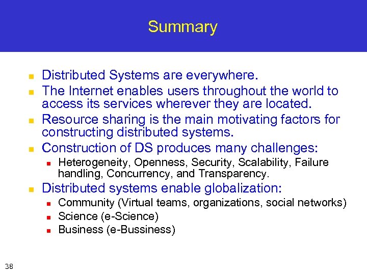 Summary n n Distributed Systems are everywhere. The Internet enables users throughout the world