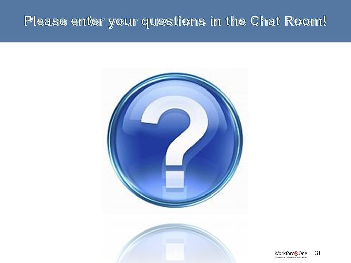 Please enter your questions in the Chat Room! # 31 