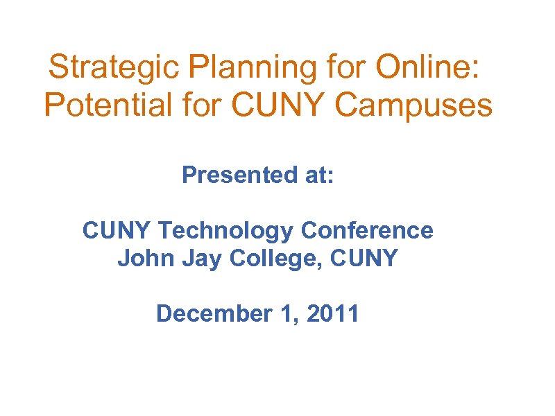 Strategic Planning for Online: Potential for CUNY Campuses Presented at: CUNY Technology Conference John