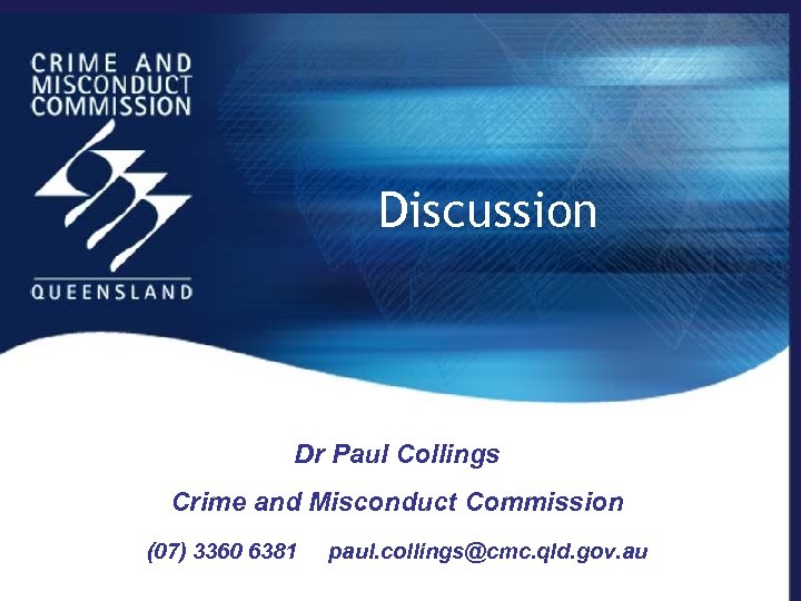 Discussion Dr Paul Collings Crime and Misconduct Commission (07) 3360 6381 paul. collings@cmc. qld.