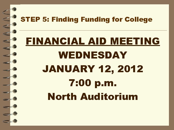 STEP 5: Finding Funding for College FINANCIAL AID MEETING WEDNESDAY JANUARY 12, 2012 7: