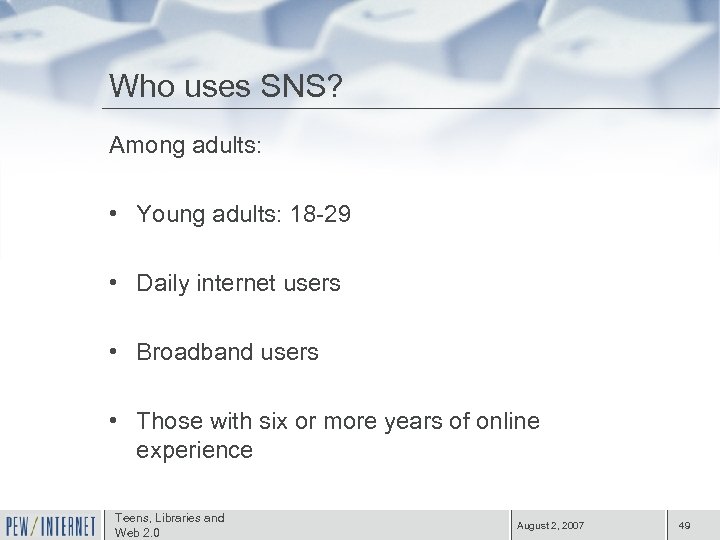 Who uses SNS? Among adults: • Young adults: 18 -29 • Daily internet users