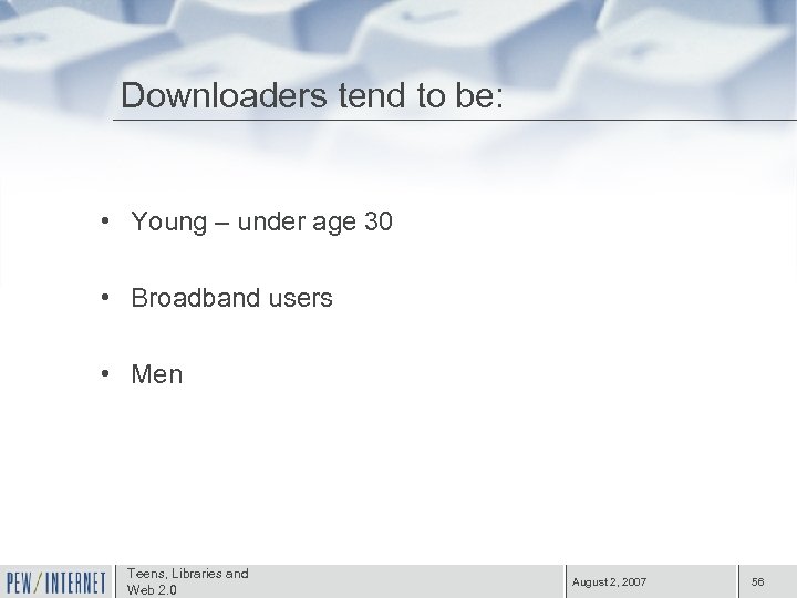 Downloaders tend to be: • Young – under age 30 • Broadband users •