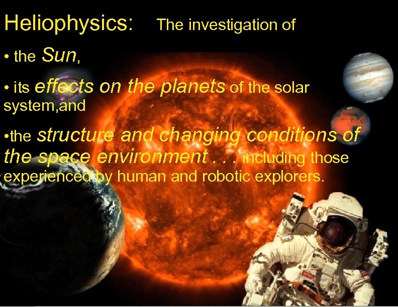 Heliophysics: The investigation of • the Sun, • its effects system, and on the