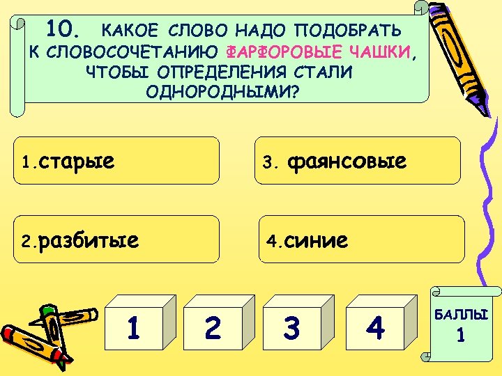 10. КАКОЕ СЛОВО НАДО ПОДОБРАТЬ К СЛОВОСОЧЕТАНИЮ ФАРФОРОВЫЕ ЧАШКИ, ЧТОБЫ ОПРЕДЕЛЕНИЯ СТАЛИ ОДНОРОДНЫМИ? 1.