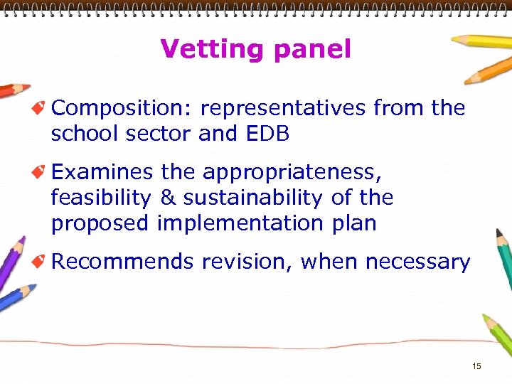 Vetting panel Composition: representatives from the school sector and EDB Examines the appropriateness, feasibility