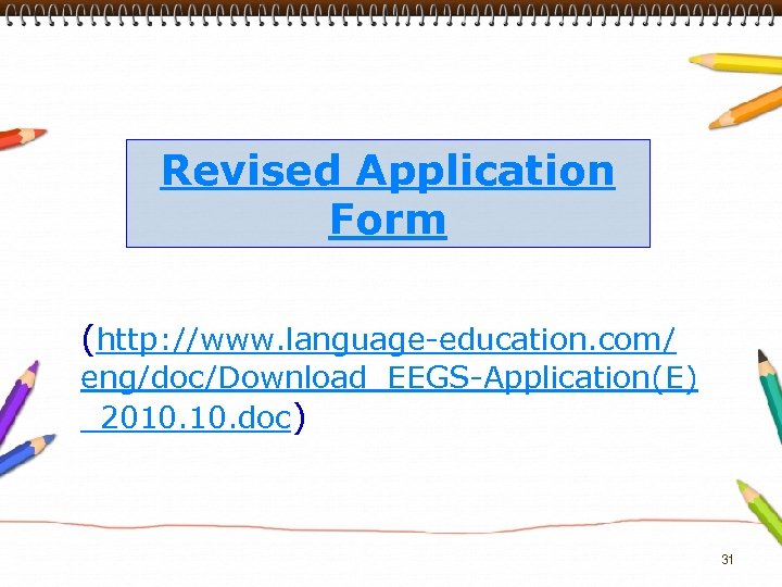 Revised Application Form (http: //www. language-education. com/ eng/doc/Download_EEGS-Application(E) _2010. doc) 31 