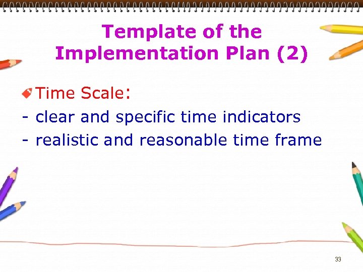 Template of the Implementation Plan (2) Time Scale: - clear and specific time indicators