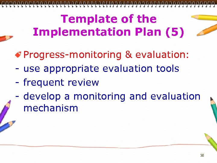 Template of the Implementation Plan (5) Progress-monitoring & evaluation: - use appropriate evaluation tools