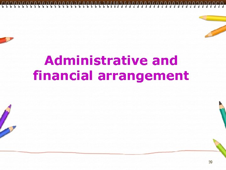 Administrative and financial arrangement 39 