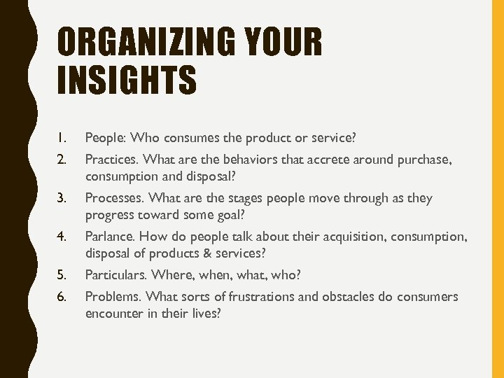 ORGANIZING YOUR INSIGHTS 1. People: Who consumes the product or service? 2. Practices. What