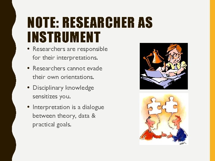 NOTE: RESEARCHER AS INSTRUMENT • Researchers are responsible for their interpretations. • Researchers cannot