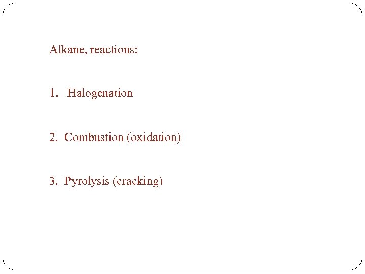 Alkane, reactions: 1. Halogenation 2. Combustion (oxidation) 3. Pyrolysis (cracking) 