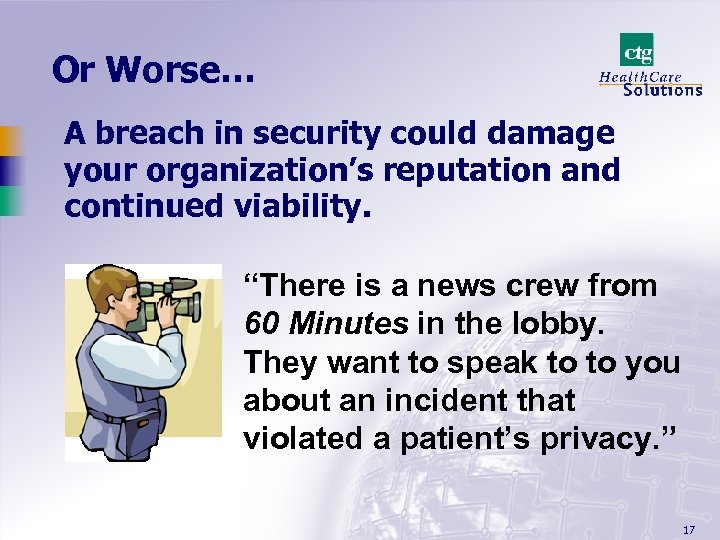 Or Worse… A breach in security could damage your organization’s reputation and continued viability.