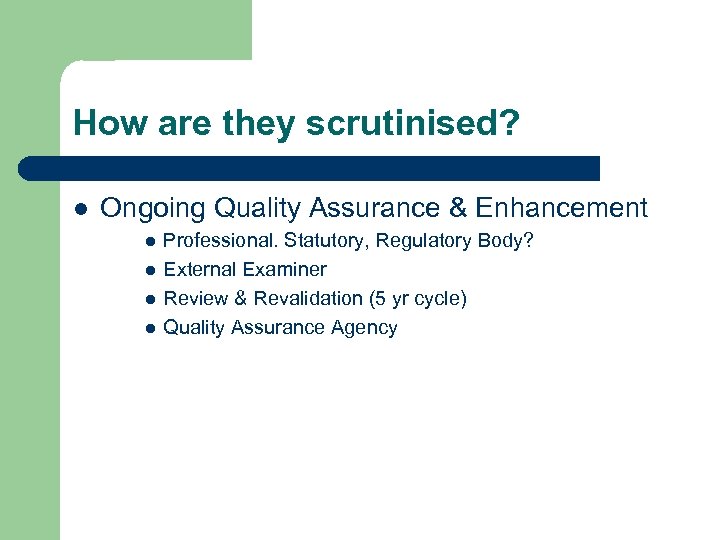 How are they scrutinised? l Ongoing Quality Assurance & Enhancement l l Professional. Statutory,