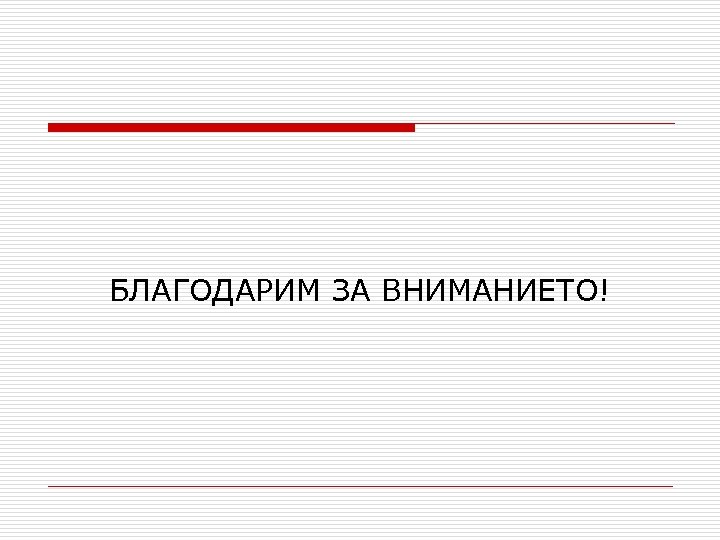 БЛАГОДАРИМ ЗА ВНИМАНИЕТО! 
