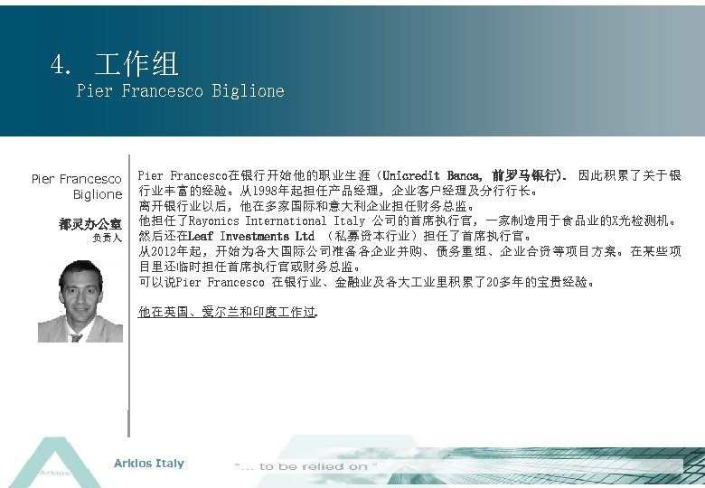 4. 作组 Pier Francesco Biglione 都灵办公室 负责人 Pier Francesco在银行开始他的职业生涯（Unicredit Banca, 前罗马银行). 因此积累了关于银 行业丰富的经验。从1998年起担任产品经理，企业客户经理及分行行长。 离开银行业以后，他在多家国际和意大利企业担任财务总监。