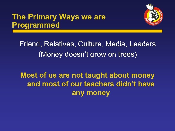 The Primary Ways we are Programmed Friend, Relatives, Culture, Media, Leaders (Money doesn’t grow
