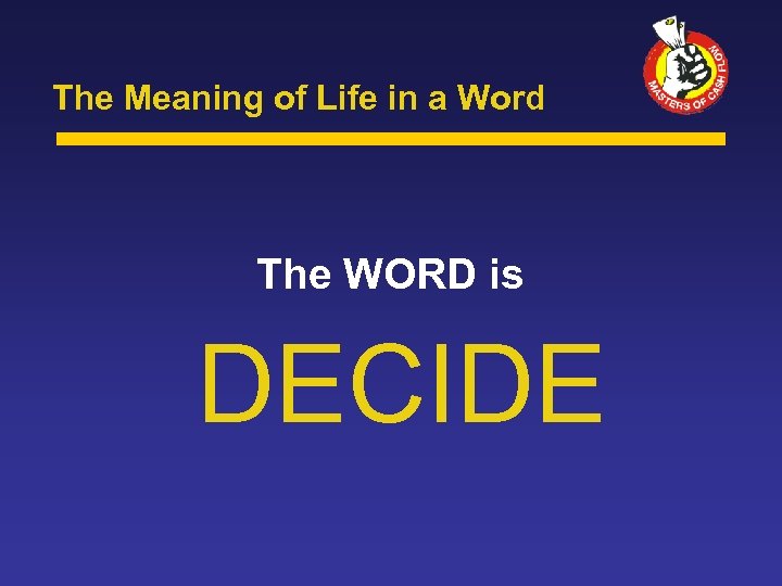 The Meaning of Life in a Word The WORD is DECIDE 
