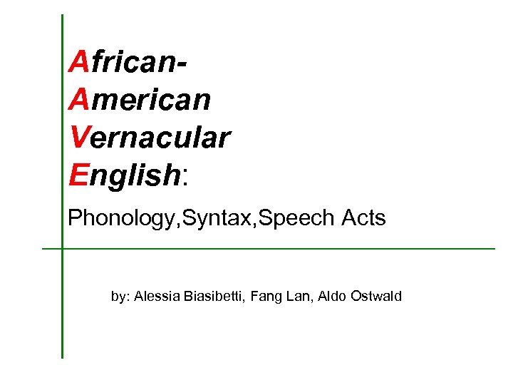 African. American Vernacular English: Phonology, Syntax, Speech Acts by: Alessia Biasibetti, Fang Lan, Aldo