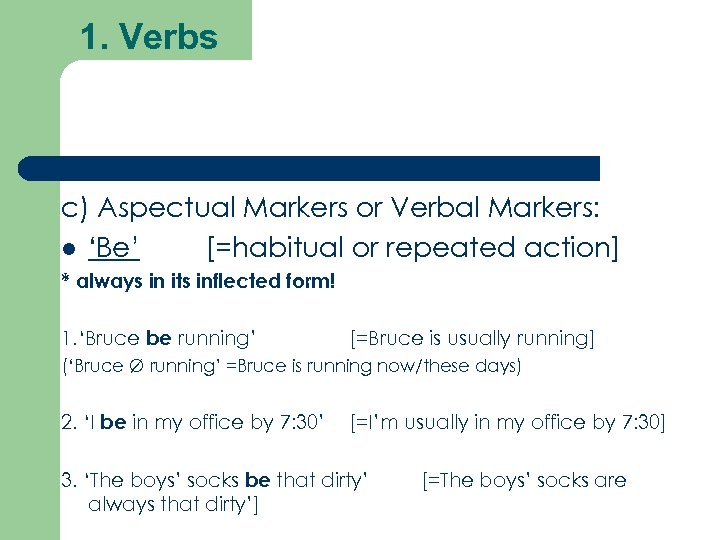 1. Verbs c) Aspectual Markers or Verbal Markers: ‘Be’ [=habitual or repeated action] *