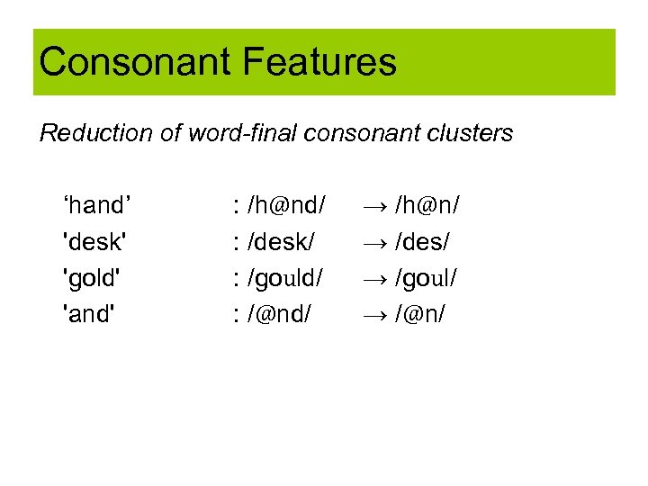 Consonant Features Reduction of word-final consonant clusters ‘hand’ 'desk' 'gold' 'and' : /h@nd/ :