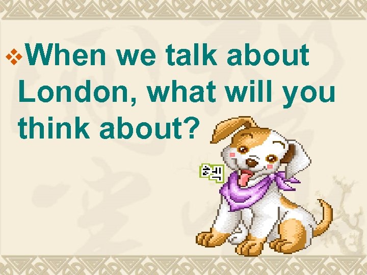 v. When we talk about London, what will you think about? 