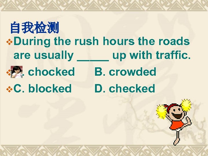 自我检测 v. During the rush hours the roads are usually _____ up with traffic.